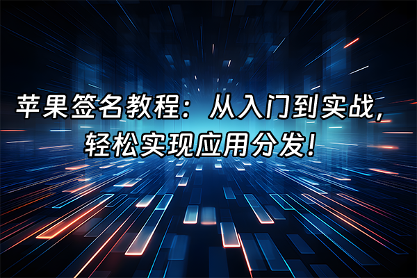 +苹果签名教程：从入门到实战，轻松实现应用分发！+