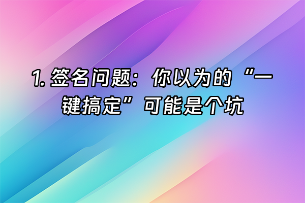 +1. 签名问题：你以为的“一键搞定”可能是个坑+