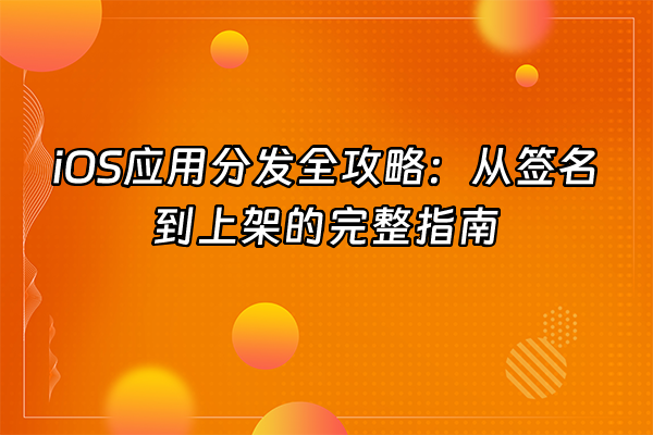 +iOS应用分发全攻略：从签名到上架的完整指南+