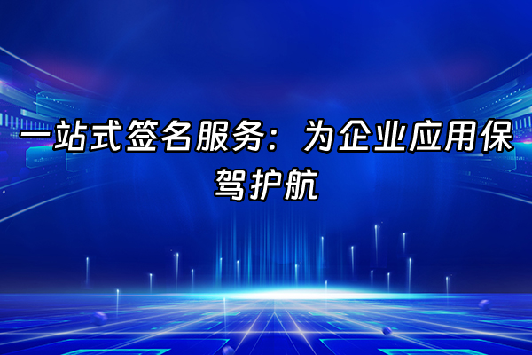 +一站式签名服务：为企业应用保驾护航+