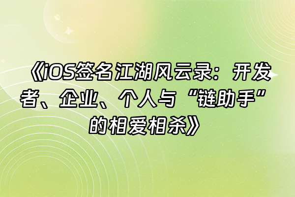 +《iOS签名江湖风云录：开发者、企业、个人与“链助手”的相爱相杀》+