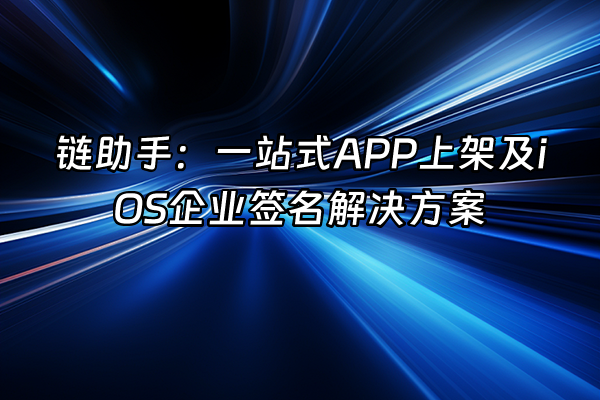+链助手：一站式APP上架及iOS企业签名解决方案+