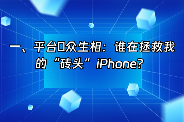 +一、平台の众生相：谁在拯救我的“砖头”iPhone？+