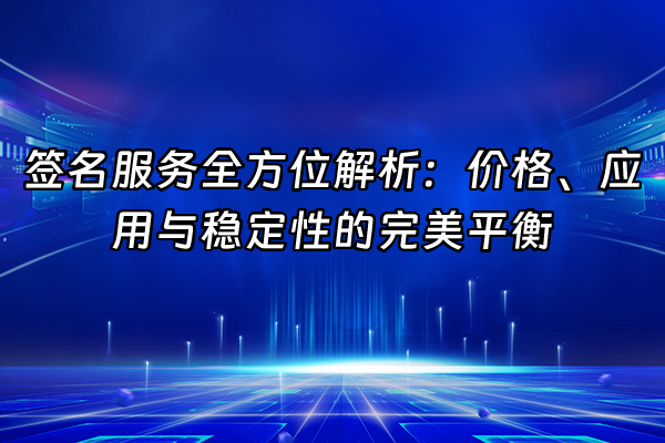 +签名服务全方位解析：价格、应用与稳定性的完美平衡+