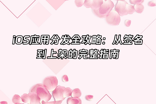+iOS应用分发全攻略：从签名到上架的完整指南+