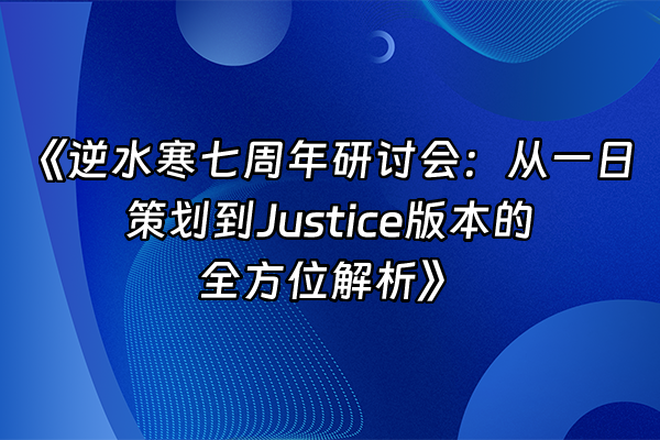 +《逆水寒七周年研讨会：从一日策划到Justice版本的全方位解析》+