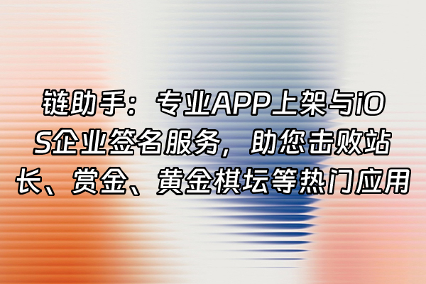 +链助手：专业APP上架与iOS企业签名服务，助您击败站长、赏金、黄金棋坛等热门应用+