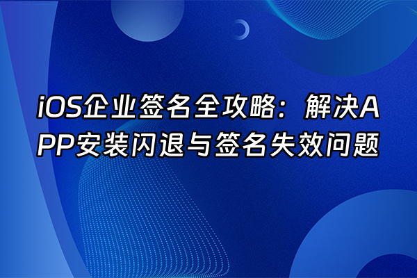 +iOS企业签名全攻略：解决APP安装闪退与签名失效问题+