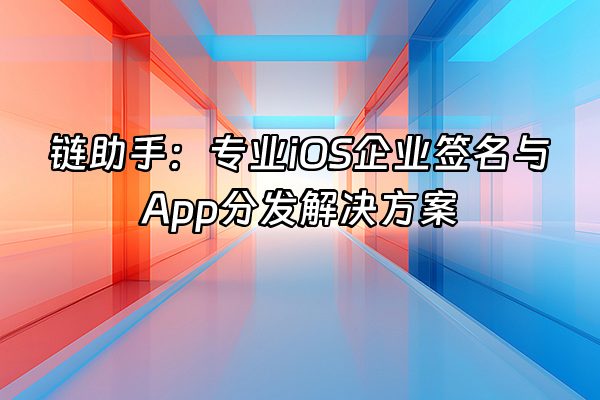 +链助手：专业iOS企业签名与App分发解决方案+