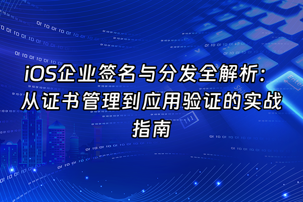 +iOS企业签名与分发全解析：从证书管理到应用验证的实战指南+