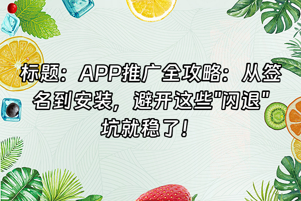 +标题：APP推广全攻略：从签名到安装，避开这些"闪退"坑就稳了！+