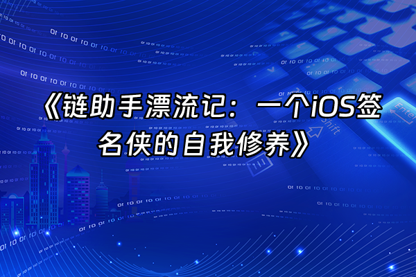 +《链助手漂流记：一个iOS签名侠的自我修养》+