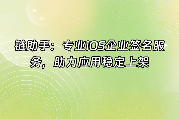 +链助手：专业iOS企业签名服务，助力应用稳定上架+