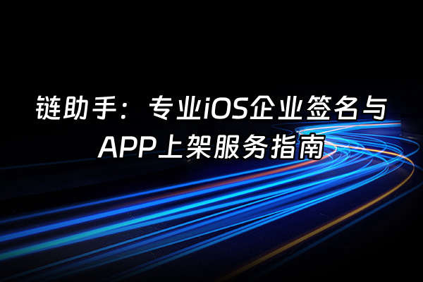 +链助手：专业iOS企业签名与APP上架服务指南+