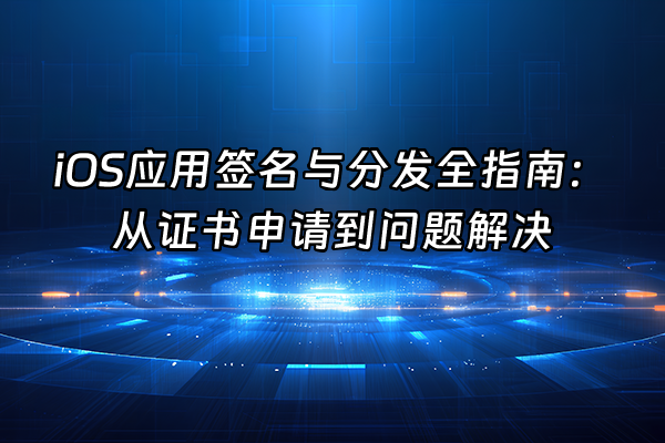 +iOS应用签名与分发全指南：从证书申请到问题解决+