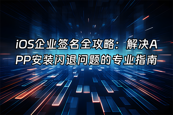 +iOS企业签名全攻略：解决APP安装闪退问题的专业指南+