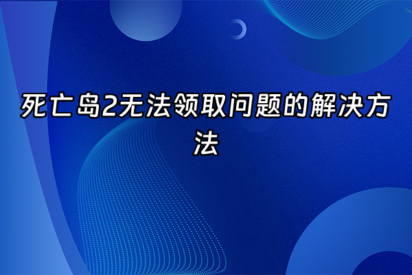 +死亡岛2无法领取问题的解决方法+