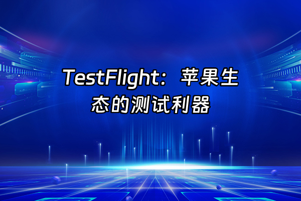 +TestFlight：苹果生态的测试利器+