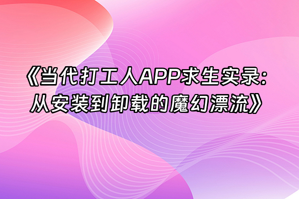+《当代打工人APP求生实录：从安装到卸载的魔幻漂流》+
