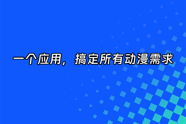 +一个应用，搞定所有动漫需求+