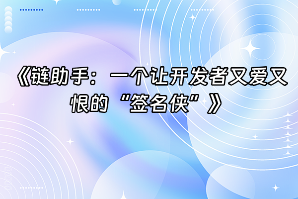+《链助手：一个让开发者又爱又恨的“签名侠”》+