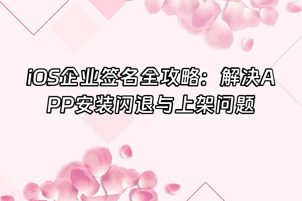+iOS企业签名全攻略：解决APP安装闪退与上架问题+