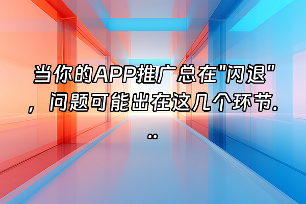 +当你的APP推广总在"闪退"，问题可能出在这几个环节...+