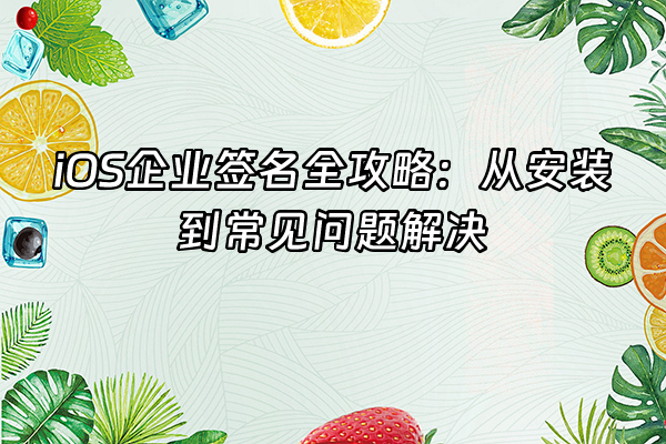 +iOS企业签名全攻略：从安装到常见问题解决+