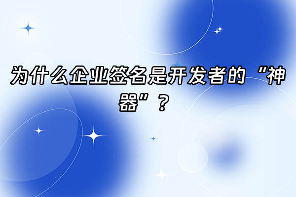 +为什么企业签名是开发者的“神器”？+