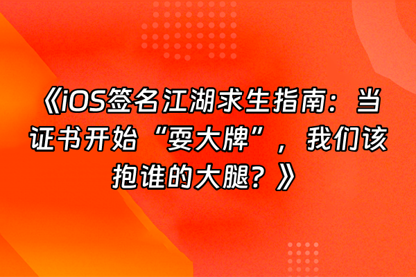 +《iOS签名江湖求生指南：当证书开始“耍大牌”，我们该抱谁的大腿？》+