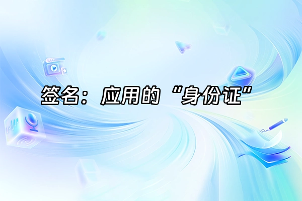+签名：应用的“身份证”+