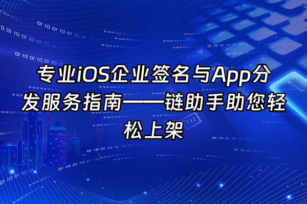 +专业iOS企业签名与App分发服务指南——链助手助您轻松上架+
