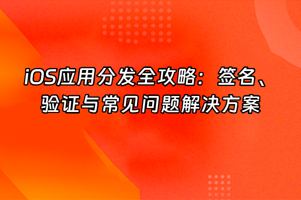 +iOS应用分发全攻略：签名、验证与常见问题解决方案+