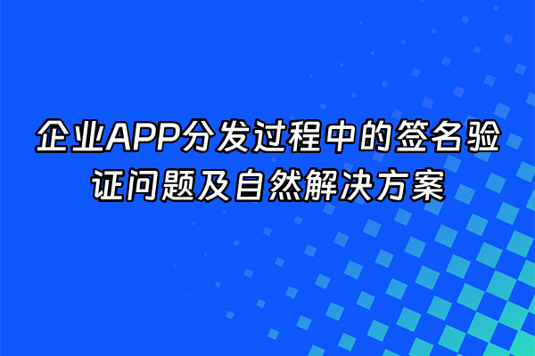 +企业APP分发过程中的签名验证问题及自然解决方案+
