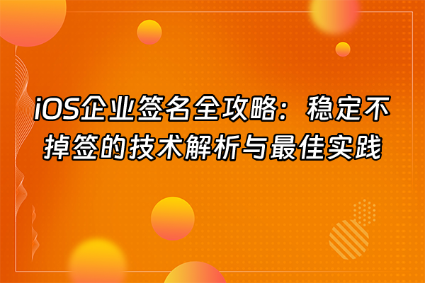 +iOS企业签名全攻略：稳定不掉签的技术解析与最佳实践+