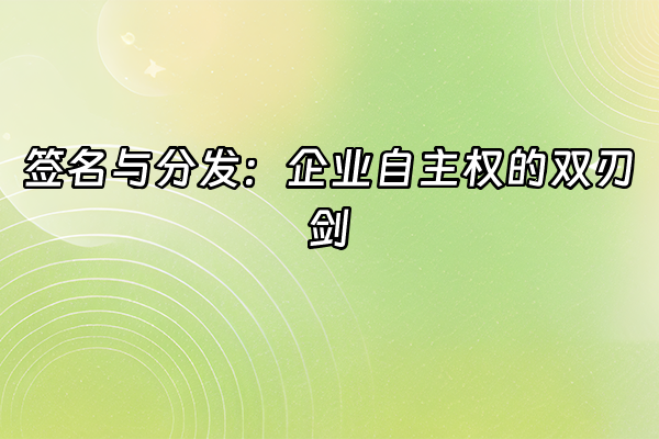 +签名与分发：企业自主权的双刃剑+