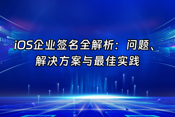 +iOS企业签名全解析：问题、解决方案与最佳实践+