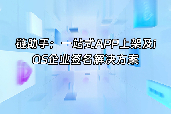 +链助手：一站式APP上架及iOS企业签名解决方案+