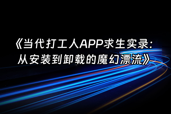 +《当代打工人APP求生实录：从安装到卸载的魔幻漂流》+