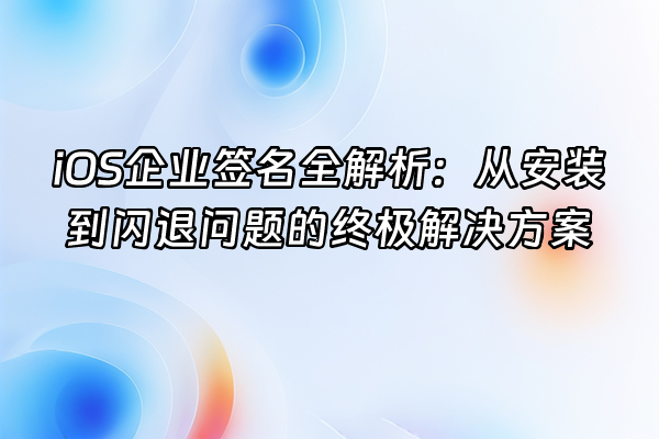 +iOS企业签名全解析：从安装到闪退问题的终极解决方案+