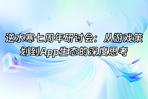 +逆水寒七周年研讨会：从游戏策划到App生态的深度思考+