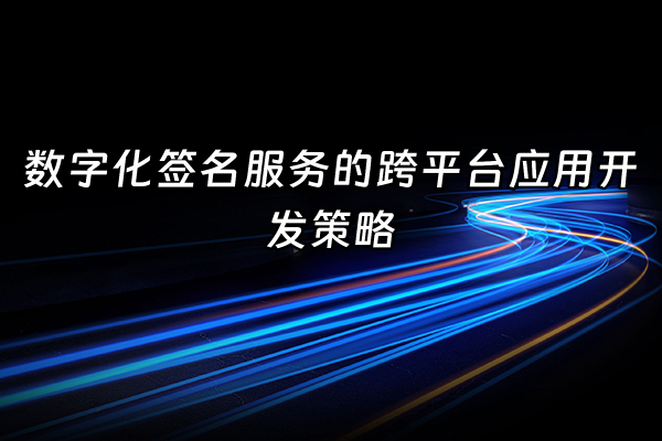 +数字化签名服务的跨平台应用开发策略+