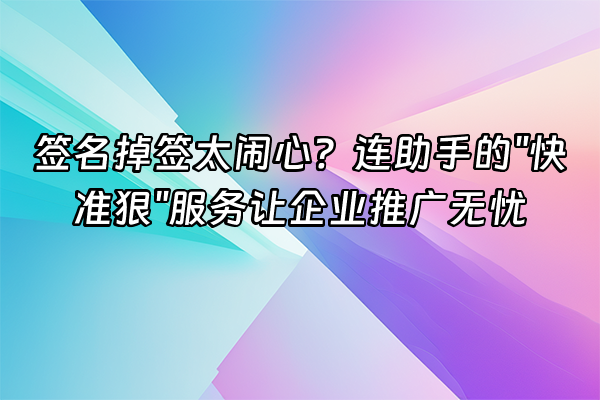+签名掉签太闹心？连助手的"快准狠"服务让企业推广无忧+