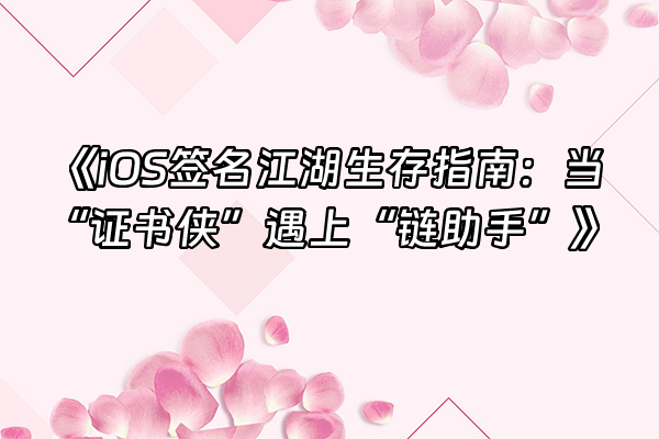 +《iOS签名江湖生存指南：当“证书侠”遇上“链助手”》+