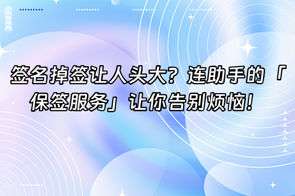 +签名掉签让人头大？连助手的「保签服务」让你告别烦恼！+
