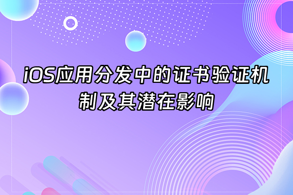 +iOS应用分发中的证书验证机制及其潜在影响+