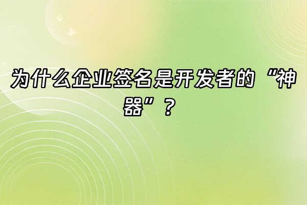 +为什么企业签名是开发者的“神器”？+