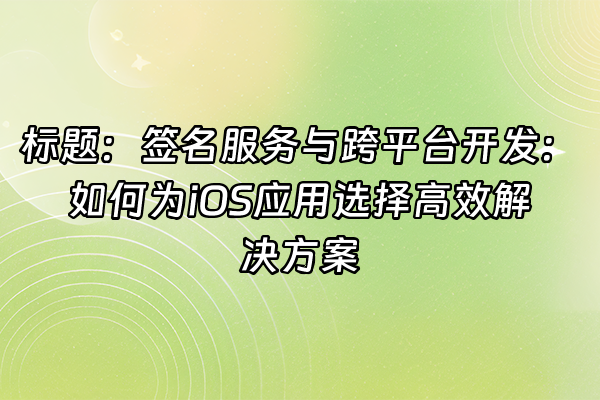 +标题：签名服务与跨平台开发：如何为iOS应用选择高效解决方案+