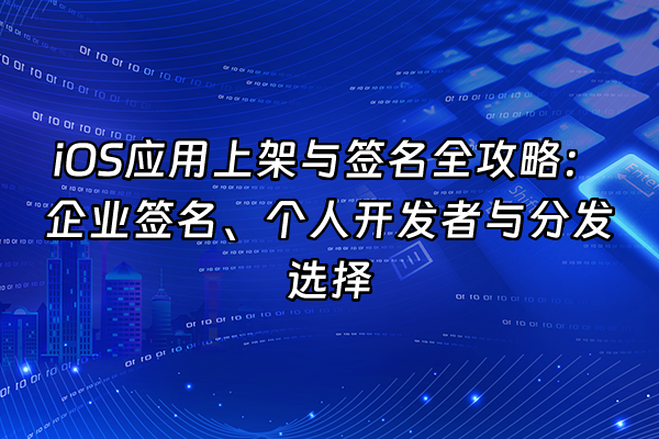 +iOS应用上架与签名全攻略：企业签名、个人开发者与分发选择+