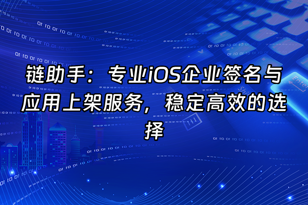 +链助手：专业iOS企业签名与应用上架服务，稳定高效的选择+